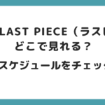THELASTPIECEラスピどこで見れる？