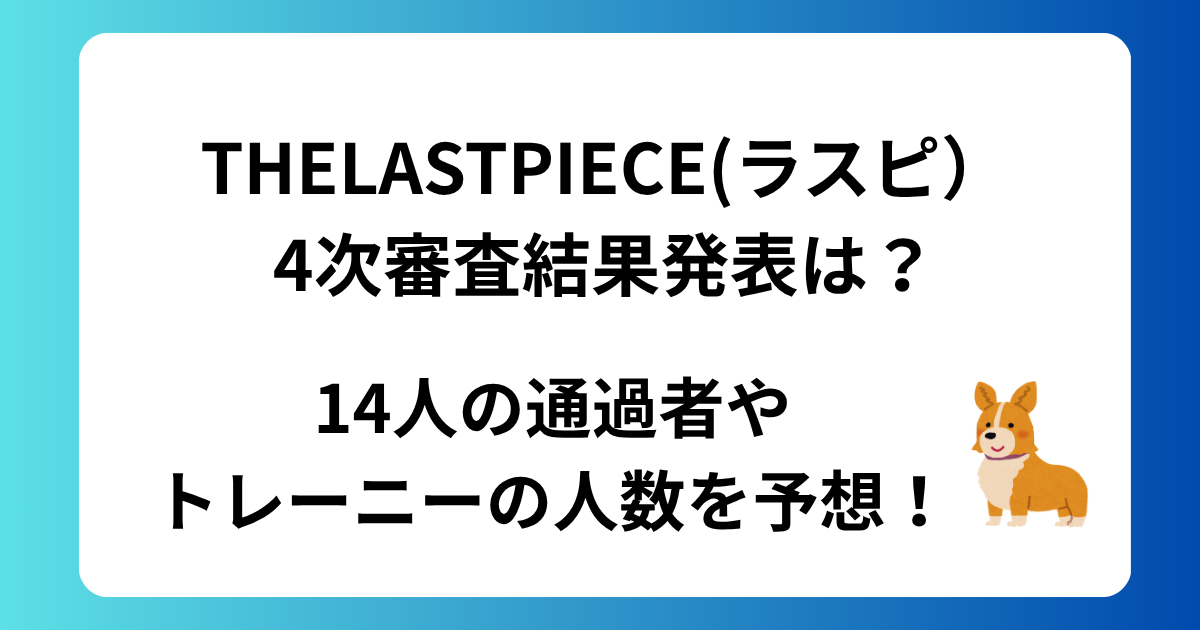 THELASTPIECE(ラスピ）4次審査結果発表は？14人の通過者やトレーニーの人数を予想！