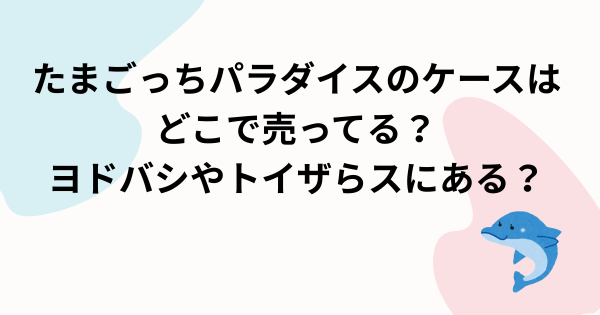 たまごっちパラダイスのケースはどこで売ってる？ヨドバシやトイザらスにある？