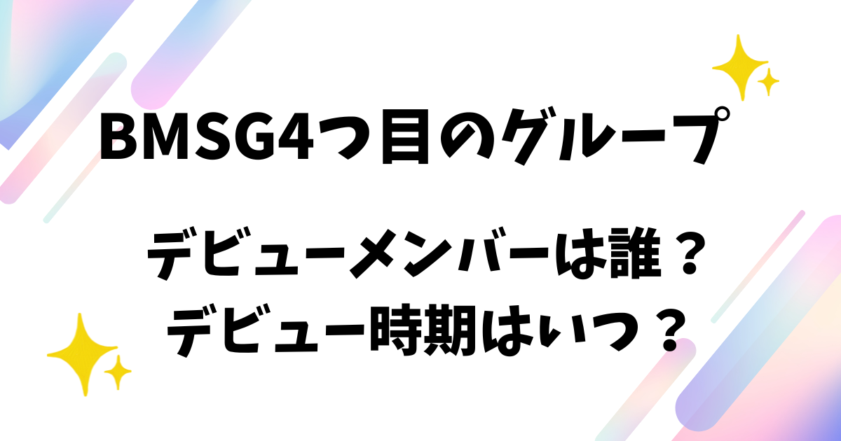 BMSG4つ目のグループデビューメンバーは誰？デビュー時期はいつ？
