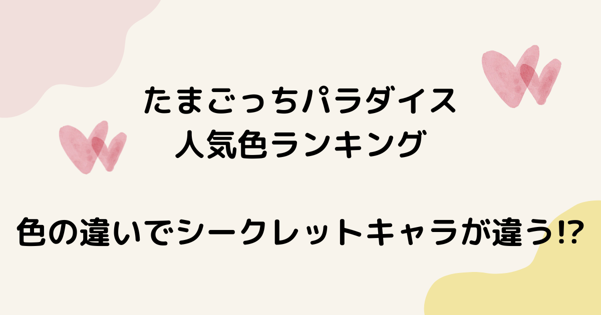 たまごっちパラダイス人気色ランキング【色の違いでシークレットキャラ・レアキャラが違う!?】
